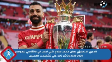 الدوري الإنجليزي يعلن محمد صلاح أغلى لاعب في فانتاسي للموسم 2025-2026 وتأثير ذلك على تشكيلات اللاعبين